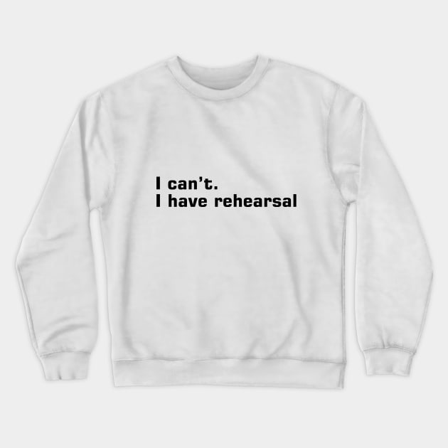 I Can't, I Have Rehearsal Crewneck Sweatshirt by jrsv22